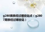 g280高铁经过哪些站点（g2807高铁经过哪些站）