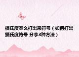 摄氏度怎么打出来符号（如何打出摄氏度符号 分享3种方法）