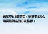 诺基亚8.3哪里买（诺基亚8怎么购买最简洁的方法推荐）