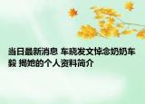 当日最新消息 车晓发文悼念奶奶车毅 揭她的个人资料简介