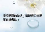 清淡汤面的做法（清淡爽口热汤面家常做法）
