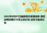 2022年9月07日最新相关报道消息 微信没绑定银行卡怎么发红包 这样才能发红包