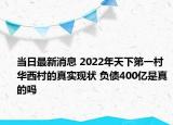 当日最新消息 2022年天下第一村华西村的真实现状 负债400亿是真的吗