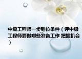 中级工程师一步到位条件（评中级工程师要做哪些准备工作 把握机会）
