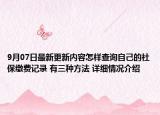 9月07日最新更新内容怎样查询自己的社保缴费记录 有三种方法 详细情况介绍