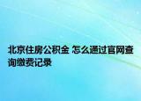 北京住房公积金 怎么通过官网查询缴费记录