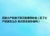 买的小产权房子拆迁能得到补偿（买了小产权房怎么办 拆迁时会有补偿吗）