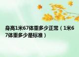 身高1米67体重多少正常（1米67体重多少是标准）