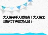 大天使弓手天赋加点（大天使之剑敏弓手天赋怎么加）