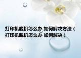 打印机脱机怎么办 如何解决方法（打印机脱机怎么办 如何解决）
