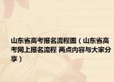 山东省高考报名流程图（山东省高考网上报名流程 两点内容与大家分享）