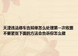 天津违法停车告知单怎么处理第一次收票不要紧张下面的方法会告诉你怎么做