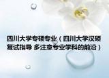 四川大学专硕专业（四川大学汉硕复试指导 多注意专业学科的前沿）
