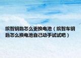 缤智钥匙怎么更换电池（缤智车钥匙怎么换电池自己动手试试吧）