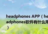 headphones APP（headphones软件有什么用）