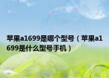 苹果a1699是哪个型号（苹果a1699是什么型号手机）