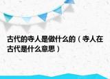 古代的寺人是做什么的（寺人在古代是什么意思）