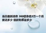 当日最新消息 360借条借3万一个月要还多少 借款利率是多少