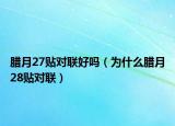 腊月27贴对联好吗（为什么腊月28贴对联）