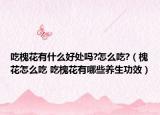 吃槐花有什么好处吗?怎么吃?（槐花怎么吃 吃槐花有哪些养生功效）