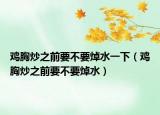 鸡胸炒之前要不要焯水一下（鸡胸炒之前要不要焯水）