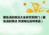 鲫鱼汤的做法大全家常菜窍门（鲫鱼汤的做法 快速做出美味菜品）