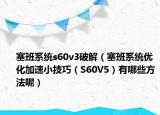 塞班系统s60v3破解（塞班系统优化加速小技巧（S60V5）有哪些方法呢）