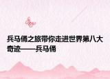兵马俑之旅带你走进世界第八大奇迹——兵马俑