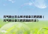 元气骑士怎么样才能拿三把武器（元气骑士拿三把武器的方法）
