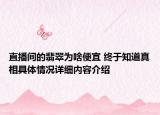 直播间的翡翠为啥便宜 终于知道真相具体情况详细内容介绍