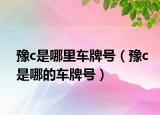 豫c是哪里车牌号（豫c是哪的车牌号）