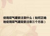 使用煤气罐要注意什么（如何正确地使用煤气罐需要注意三个方面）