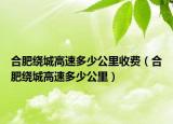 合肥绕城高速多少公里收费（合肥绕城高速多少公里）