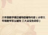 六年级数学课后辅导的辅导内容（小学六年级数学怎么辅导 三大法宝告诉你）