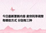 今日最新更新内容 房贷利率调整有哪些方式 分别有三种
