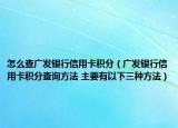 怎么查广发银行信用卡积分（广发银行信用卡积分查询方法 主要有以下三种方法）