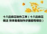 十八街麻花制作工序（十八街麻花做法 快来看看制作步骤都有哪些）