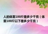 人的体重100斤是多少千克（体重100斤以下是多少千克）