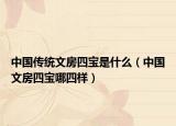 中国传统文房四宝是什么（中国文房四宝哪四样）