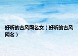 好听的古风网名女（好听的古风网名）