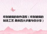 吹制玻璃的制作流程（吹制玻璃的制造工艺 具体四大步骤与你分享）