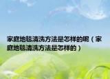 家庭地毯清洗方法是怎样的呢（家庭地毯清洗方法是怎样的）