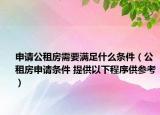 申请公租房需要满足什么条件（公租房申请条件 提供以下程序供参考）