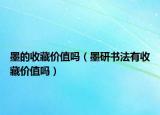 墨的收藏价值吗（墨研书法有收藏价值吗）
