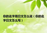 你的名字用日文怎么说（你的名字日文怎么写）