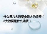 什么是八大浪费中最大的浪费（8大浪费是什么浪费）