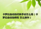 卡罗拉自动挡切换手动怎么用（卡罗拉自动挡教程 怎么操作）