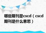 哪些期刊是cscd（cscd期刊是什么意思）