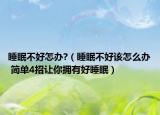 睡眠不好怎办?（睡眠不好该怎么办 简单4招让你拥有好睡眠）