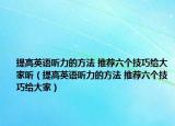提高英语听力的方法 推荐六个技巧给大家听（提高英语听力的方法 推荐六个技巧给大家）